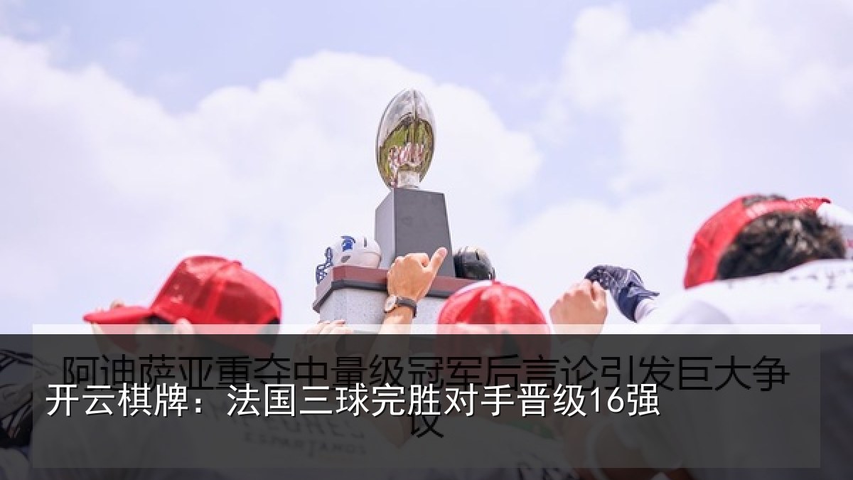 开云棋牌:法国三球完胜对手晋级16强