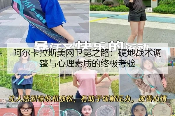 阿尔卡拉斯美网卫冕之路：硬地战术调整与心理素质的终极考验