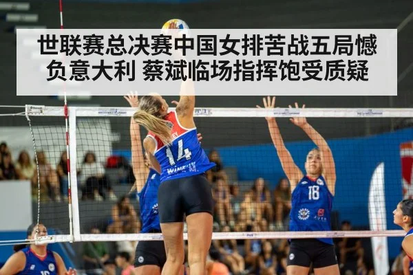 世联赛总决赛中国女排苦战五局憾负意大利 蔡斌临场指挥饱受质疑