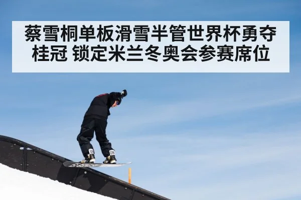 蔡雪桐单板滑雪半管世界杯勇夺桂冠 锁定米兰冬奥会参赛席位