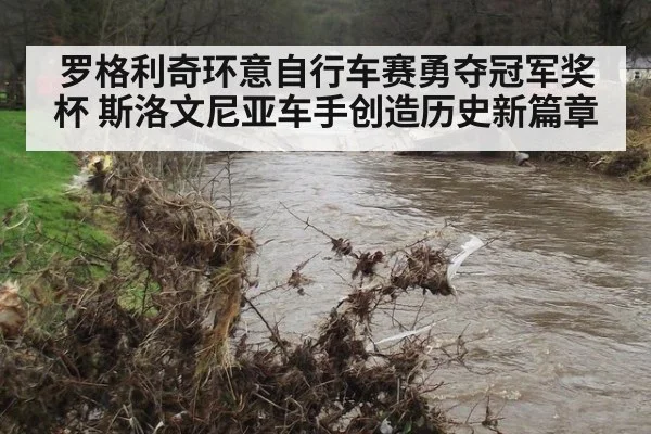 罗格利奇环意自行车赛勇夺冠军奖杯 斯洛文尼亚车手创造历史新篇章