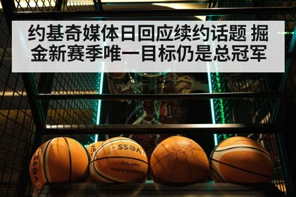 约基奇媒体日回应续约话题 掘金新赛季唯一目标仍是总冠军