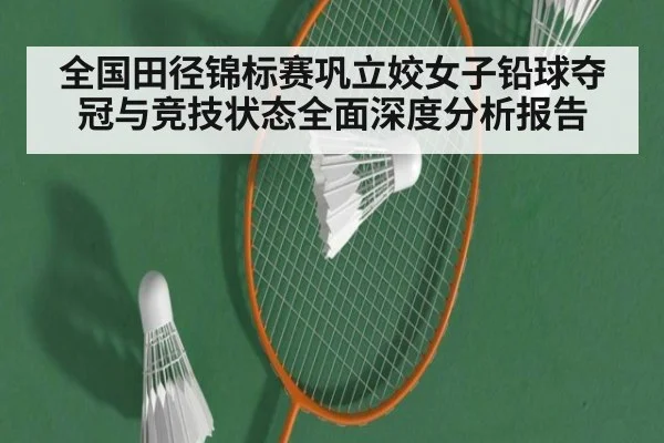 全国田径锦标赛巩立姣女子铅球夺冠与竞技状态全面深度分析报告